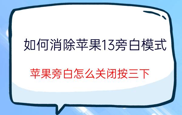 如何消除苹果13旁白模式 苹果旁白怎么关闭按三下？